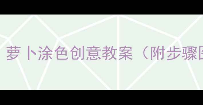 图片 幼儿园美术课：萝卜涂色创意教案（附步骤图+材料清单）1