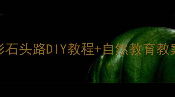 图片 幼儿园美育启蒙：五彩石头路DIY教程+自然教育教案（附亲子互动方案）