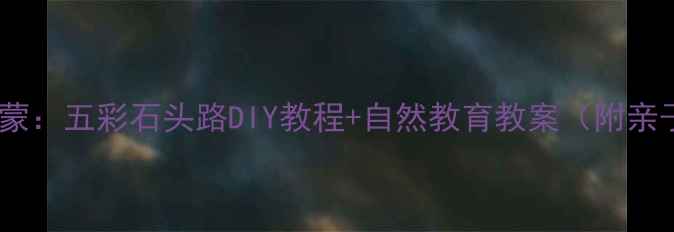 图片 幼儿园美育启蒙：五彩石头路DIY教程+自然教育教案（附亲子互动方案）1