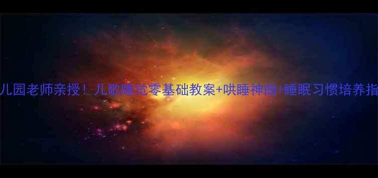 图片 幼儿园老师亲授！儿歌睡觉零基础教案+哄睡神曲+睡眠习惯培养指南