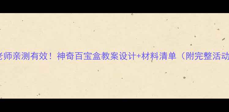 图片 幼儿园老师亲测有效！神奇百宝盒教案设计+材料清单（附完整活动方案）2