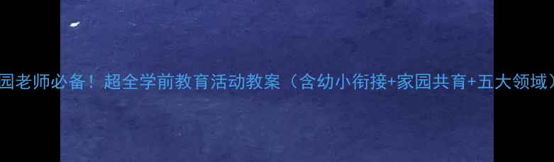 图片 幼儿园老师必备！超全学前教育活动教案（含幼小衔接+家园共育+五大领域）✨1