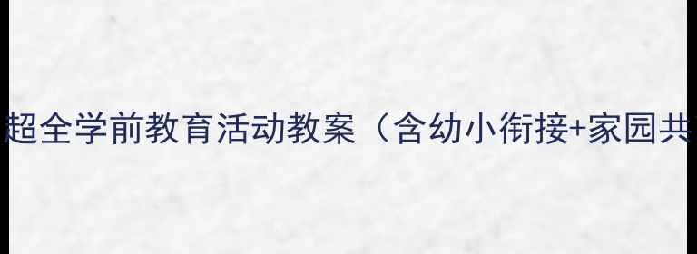 图片 幼儿园老师必备！超全学前教育活动教案（含幼小衔接+家园共育+五大领域）✨2