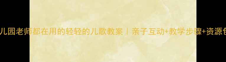 图片 幼儿园老师都在用的轻轻的儿歌教案｜亲子互动+教学步骤+资源包1