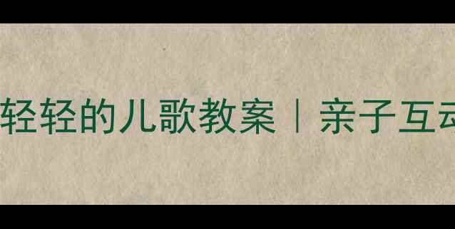 图片 幼儿园老师都在用的轻轻的儿歌教案｜亲子互动+教学步骤+资源包2
