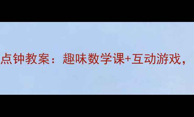 图片 幼儿园老狼老狼几点钟教案：趣味数学课+互动游戏，轻松培养时间认知
