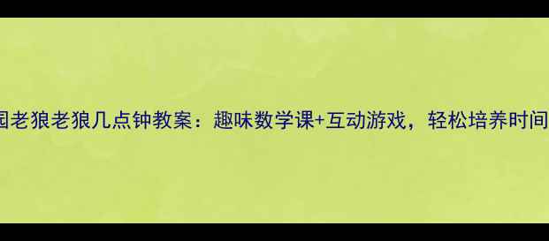 图片 幼儿园老狼老狼几点钟教案：趣味数学课+互动游戏，轻松培养时间认知1