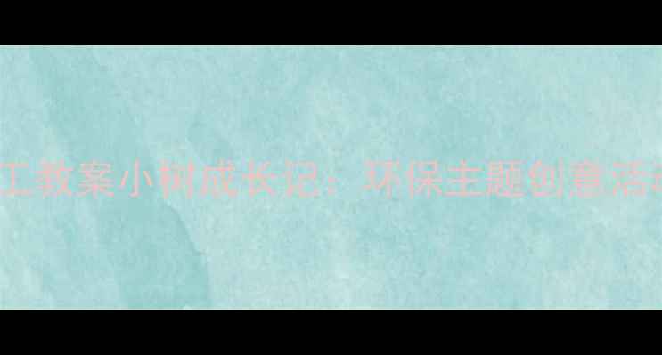 图片 幼儿园自然教育手工教案小树成长记：环保主题创意活动设计与教学实践1