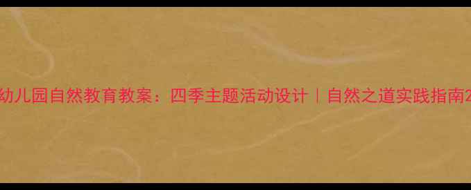 图片 幼儿园自然教育教案：四季主题活动设计｜自然之道实践指南2