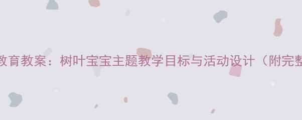 图片 幼儿园自然教育教案：树叶宝宝主题教学目标与活动设计（附完整教学方案）