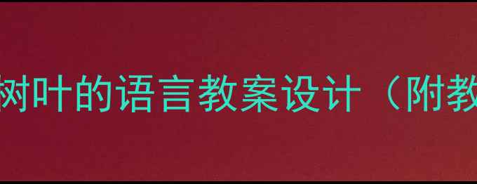 图片 幼儿园自然教育：小树叶的语言教案设计（附教学目标与活动流程）