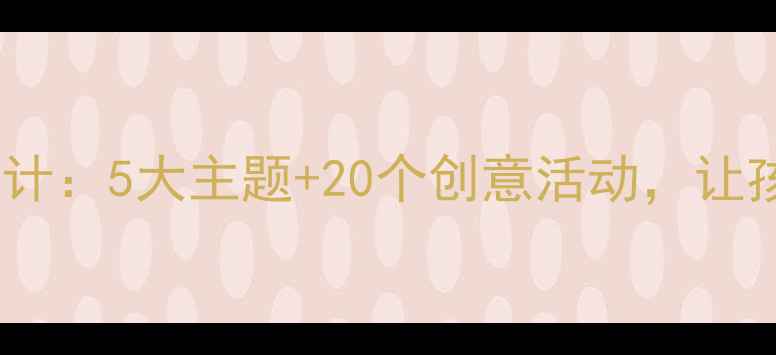 图片 幼儿园自然材料教学设计：5大主题+20个创意活动，让孩子在自然中快乐成长2