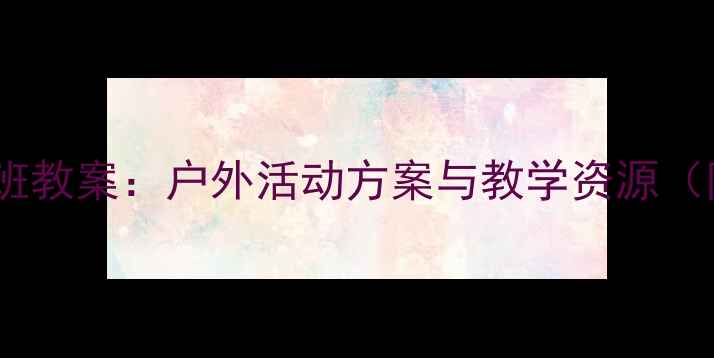 图片 幼儿园自然测量中班教案：户外活动方案与教学资源（附详细教学步骤）1