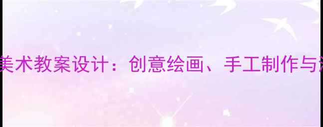 图片 幼儿园至小学海底动物主题美术教案设计：创意绘画、手工制作与海洋生态知识融合教学方案2