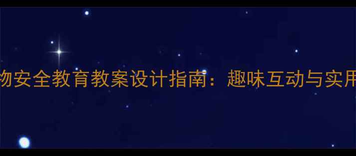 图片 幼儿园至小学阶段动物安全教育教案设计指南：趣味互动与实用技能并重的教学方案