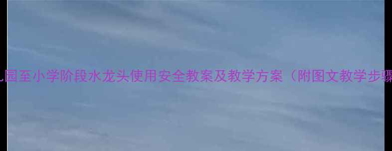 图片 幼儿园至小学阶段水龙头使用安全教案及教学方案（附图文教学步骤）1