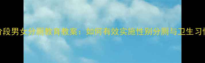图片 幼儿园至小学阶段男女分厕教育教案：如何有效实施性别分厕与卫生习惯培养实用指南