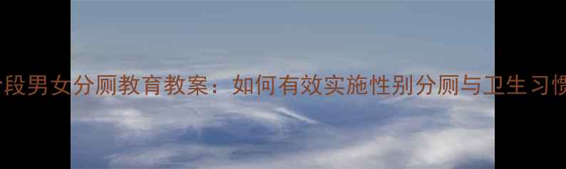 图片 幼儿园至小学阶段男女分厕教育教案：如何有效实施性别分厕与卫生习惯培养实用指南1
