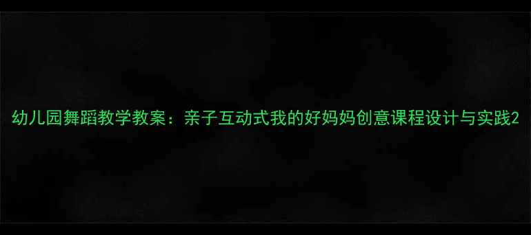 图片 幼儿园舞蹈教学教案：亲子互动式我的好妈妈创意课程设计与实践2