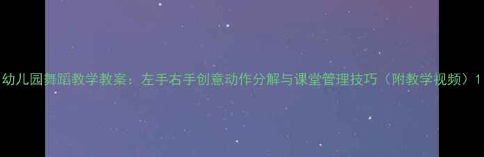 图片 幼儿园舞蹈教学教案：左手右手创意动作分解与课堂管理技巧（附教学视频）1