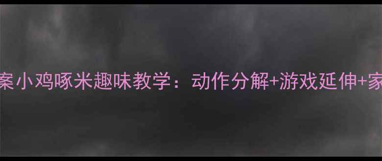 图片 幼儿园舞蹈教案小鸡啄米趣味教学：动作分解+游戏延伸+家园共育全攻略