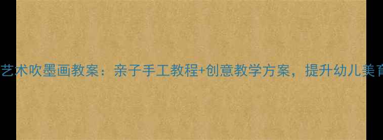 图片 幼儿园艺术吹墨画教案：亲子手工教程+创意教学方案，提升幼儿美育能力2