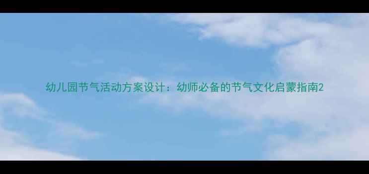 图片 幼儿园节气活动方案设计：幼师必备的节气文化启蒙指南2