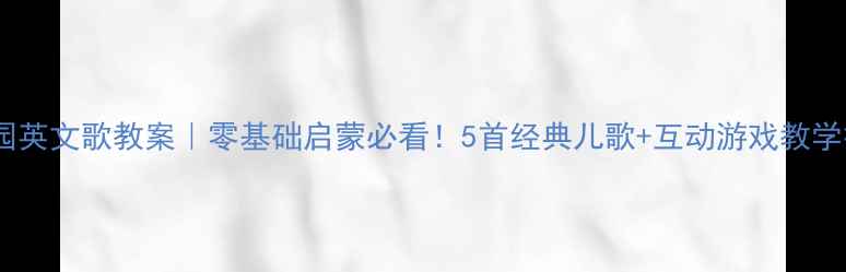 图片 幼儿园英文歌教案｜零基础启蒙必看！5首经典儿歌+互动游戏教学技巧2