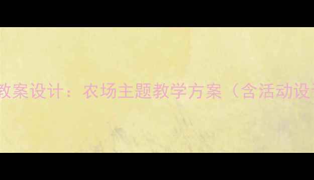 图片 幼儿园英语教案设计：农场主题教学方案（含活动设计+资源包）