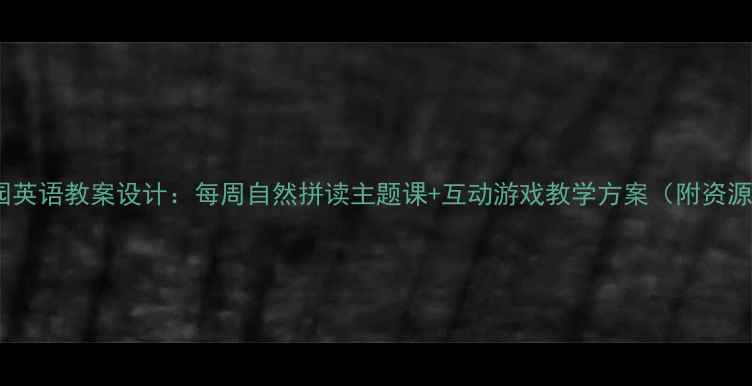 图片 幼儿园英语教案设计：每周自然拼读主题课+互动游戏教学方案（附资源包）2