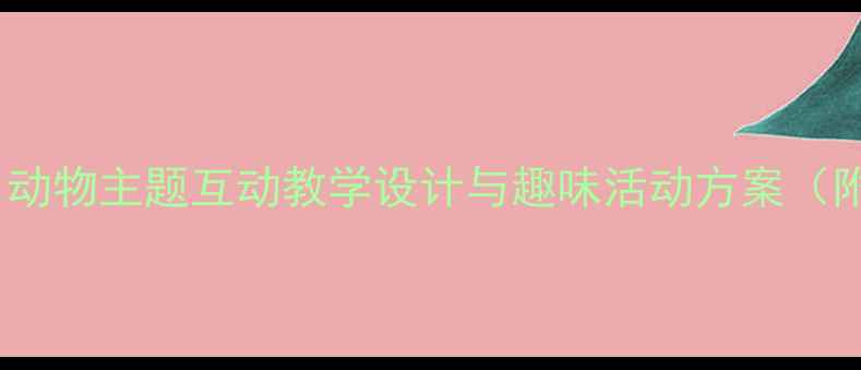 图片 幼儿园英语教案：动物主题互动教学设计与趣味活动方案（附完整课时计划）1