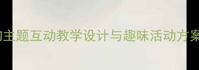 图片 幼儿园英语教案：动物主题互动教学设计与趣味活动方案（附完整课时计划）2