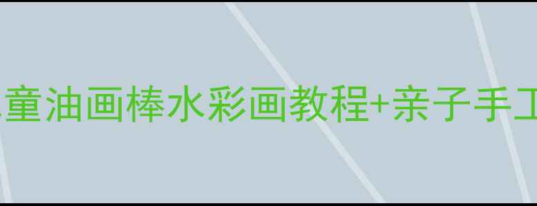 图片 幼儿园草原主题美术教案｜儿童油画棒水彩画教程+亲子手工DIY，附材料清单和教学步骤