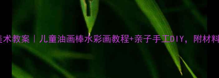 图片 幼儿园草原主题美术教案｜儿童油画棒水彩画教程+亲子手工DIY，附材料清单和教学步骤1