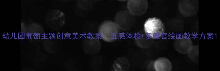 图片 幼儿园葡萄主题创意美术教案：五感体验+多感官绘画教学方案1