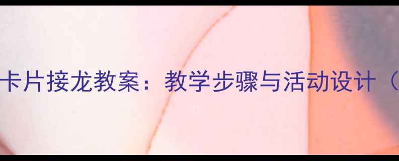 图片 幼儿园蔬菜卡片接龙教案：教学步骤与活动设计（附资源包）