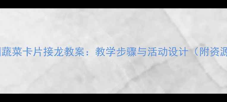 图片 幼儿园蔬菜卡片接龙教案：教学步骤与活动设计（附资源包）2