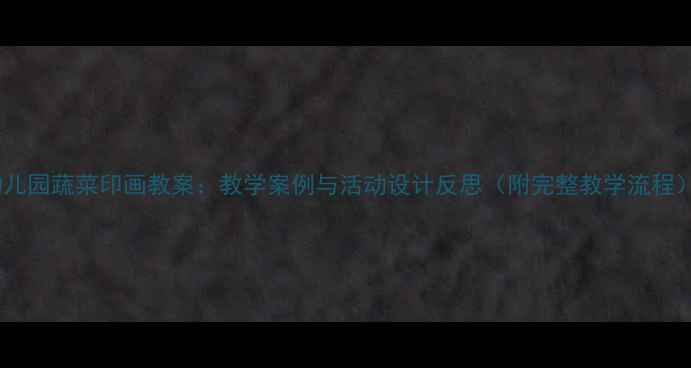图片 幼儿园蔬菜印画教案：教学案例与活动设计反思（附完整教学流程）2