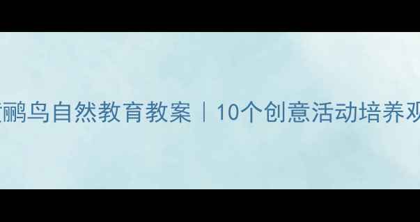 图片 幼儿园蜗牛与黄鹂鸟自然教育教案｜10个创意活动培养观察力+语言表达