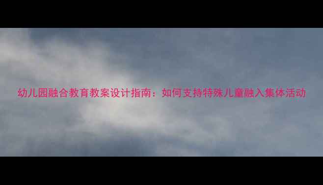 图片 幼儿园融合教育教案设计指南：如何支持特殊儿童融入集体活动