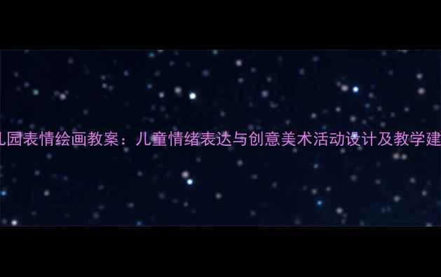 图片 幼儿园表情绘画教案：儿童情绪表达与创意美术活动设计及教学建议1