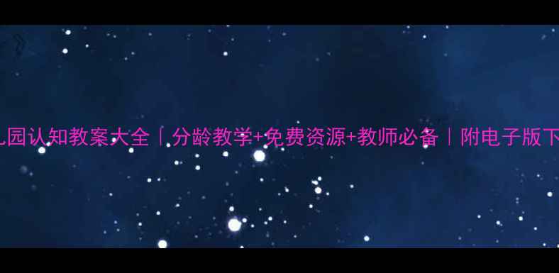 图片 幼儿园认知教案大全｜分龄教学+免费资源+教师必备｜附电子版下载2