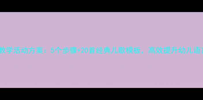 图片 幼儿园诗歌教学活动方案：5个步骤+20首经典儿歌模板，高效提升幼儿语言表达能力2