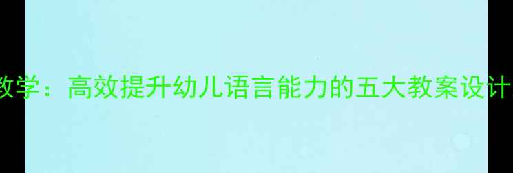 图片 幼儿园诗歌教学：高效提升幼儿语言能力的五大教案设计及实操指南1