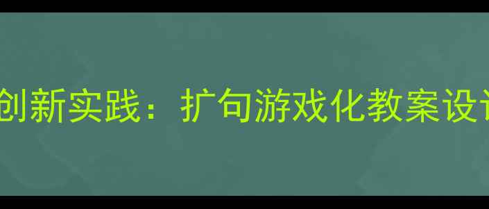 图片 幼儿园语文教学创新实践：扩句游戏化教案设计与教学全流程2
