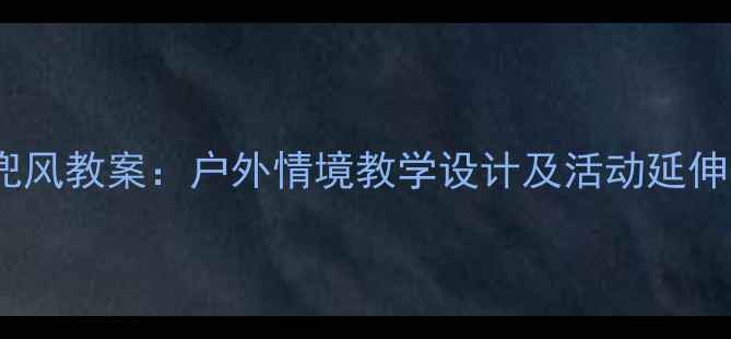 图片 幼儿园语文课和甘伯伯去兜风教案：户外情境教学设计及活动延伸（附教学目标流程资源）1