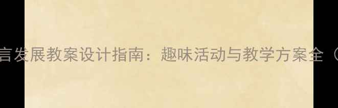图片 幼儿园语言发展教案设计指南：趣味活动与教学方案全（附案例）
