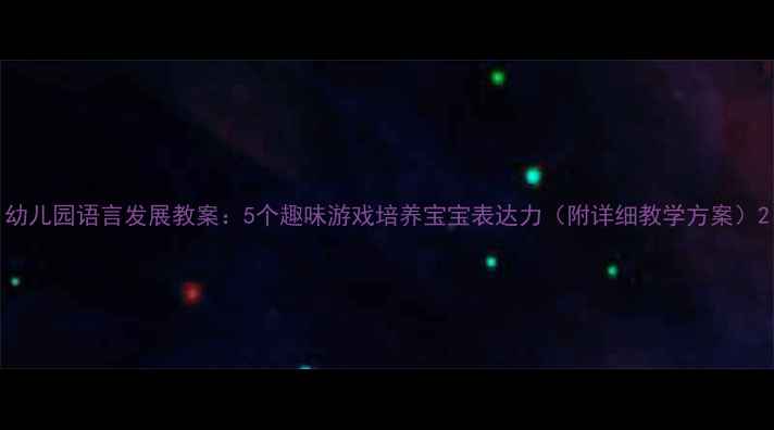 图片 幼儿园语言发展教案：5个趣味游戏培养宝宝表达力（附详细教学方案）2
