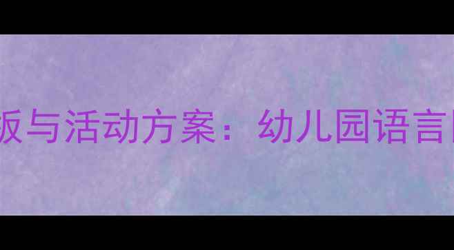 图片 幼儿园语言教案设计模板与活动方案：幼儿园语言区活动设计及教学策略1