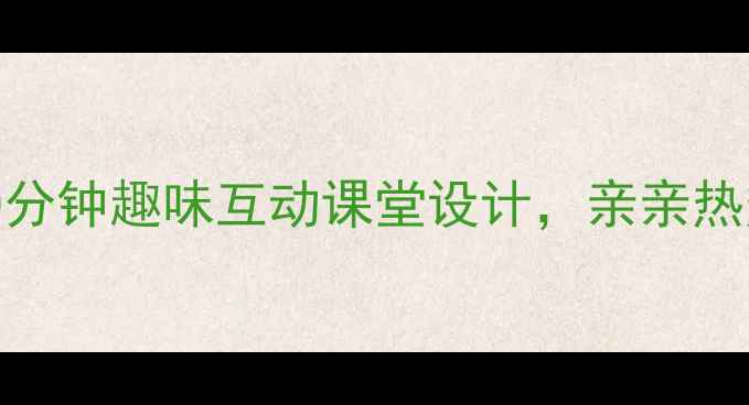 图片 幼儿园语言教案：30分钟趣味互动课堂设计，亲亲热热游戏化教学全攻略